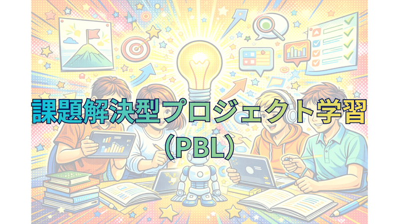 【教員必見】課題解決型プロジェクト学習(PBL)の導入と効果〜主体性が育つ授業づくり〜